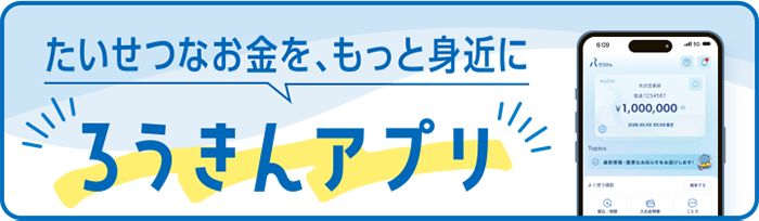 たいせつなお金を、もっと身近に ろうきんアプリ