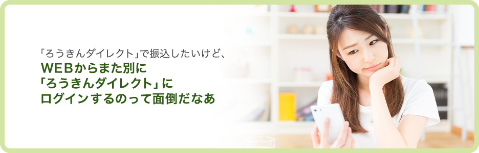 「ろうきんダイレクト」で振込したいけど、WEBからまた別に「ろうきんダイレクト」にログインするのって面倒だなぁ