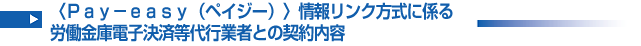 〈Pay-easy(ペイジー)〉情報リンク方式に係る労働金庫電子決済等代行業者との契約内容