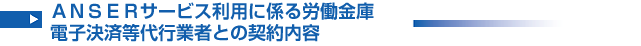 ＡＮＳＥＲサービス利用に係る労働金庫電子決済等代行業者との契約内容