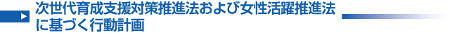 次世代育成支援対策推進法および女性活躍推進法に基づく行動計画