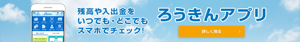 残高や入出金をいつでも・どこでもスマホでチェック！ ろうきんアプリ