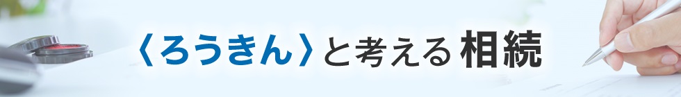 〈ろうきん〉と考える相続