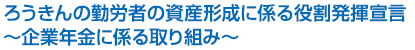 ろうきんの勤労者の資産形成に係る役割発揮宣言～企業年金に係る取り組み～