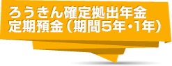 ろうきん確定拠出年金定期預金（期間5年・1年）