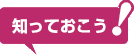 知っておこう！