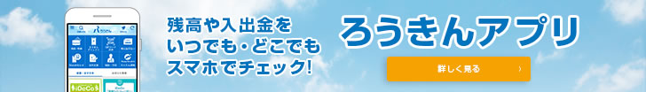 残高や入出金をいつでも・どこでもスマホでチェック！ ろうきんアプリ