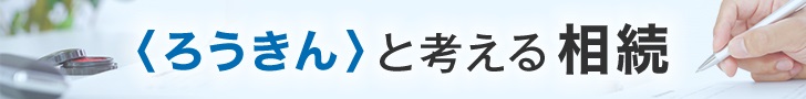 〈ろうきん〉と考える相続