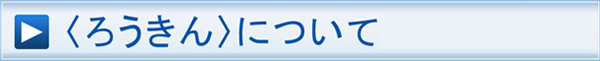 〈ろうきん〉について