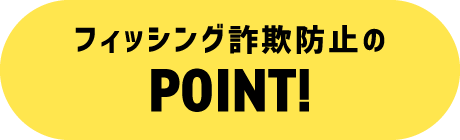 フィッシング詐欺防止のPOINT!