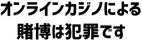 オンラインカジノによる賭博は犯罪です