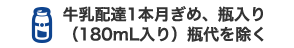 牛乳配達1本月ぎめ、瓶入り（180mL入り）瓶代を除く